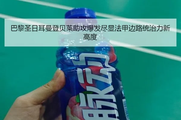 巴黎圣日耳曼登贝莱助攻爆发尽显法甲边路统治力新高度