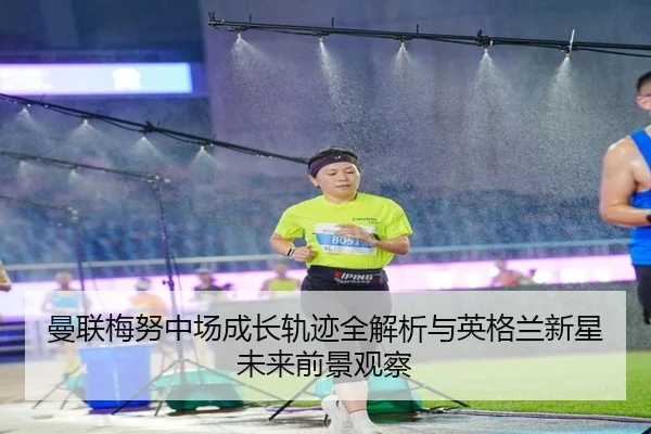 曼联梅努中场成长轨迹全解析与英格兰新星未来前景观察