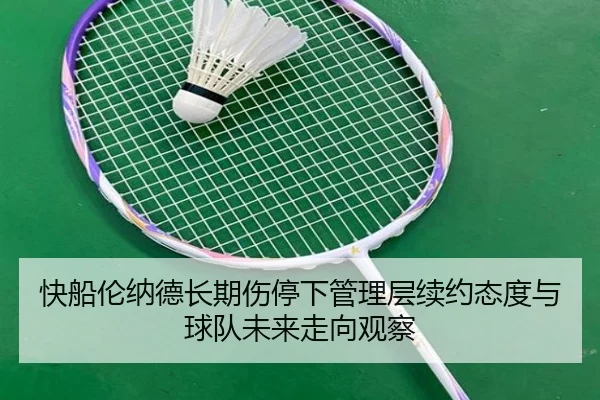 快船伦纳德长期伤停下管理层续约态度与球队未来走向观察
