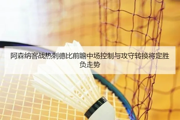 阿森纳客战热刺德比前瞻中场控制与攻守转换将定胜负走势