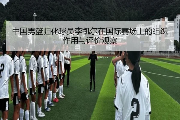 中国男篮归化球员李凯尔在国际赛场上的组织作用与评价观察（kaiyun）