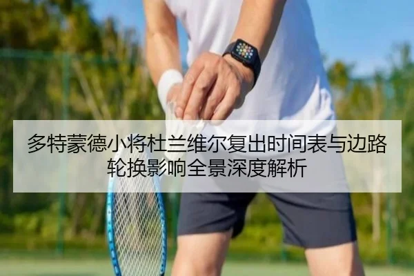 多特蒙德小将杜兰维尔复出时间表与边路轮换影响全景深度解析（kaiyun）