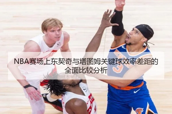 NBA赛场上东契奇与塔图姆关键球效率差距的全面比较分析