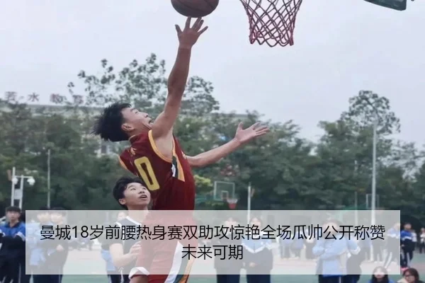 曼城18岁前腰热身赛双助攻惊艳全场瓜帅公开称赞未来可期