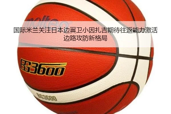 国际米兰关注日本边翼卫小因扎吉期待往返能力激活边路攻防新格局（kaiyun）