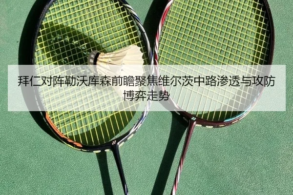 拜仁对阵勒沃库森前瞻聚焦维尔茨中路渗透与攻防博弈走势（kaiyun）
