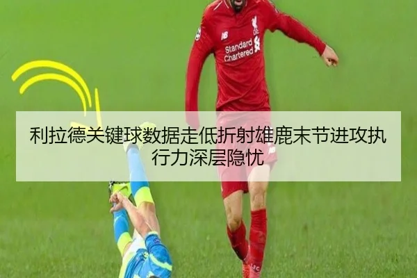 利拉德关键球数据走低折射雄鹿末节进攻执行力深层隐忧（kaiyun）